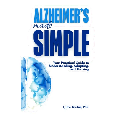 Ljuba Bartus Alzheimer’s Made Simple: Your Practical Guide to Understanding, Adapting, and Thriving with Alzheimer's Disease