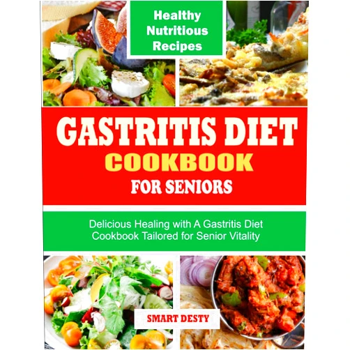 Smart Desty GASTRITIS DIET COOKBOOK FOR SENIORS: Delicious Healing with A Gastritis Diet Cookbook Tailored for Senior Vitality