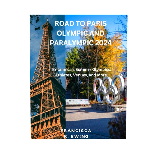 Francisca R. Ewing ROAD TO PARIS OLYMPIC AND PARALYMPIC 2024: Britannica's Summer Olympics: Athletes, Venues, and More.