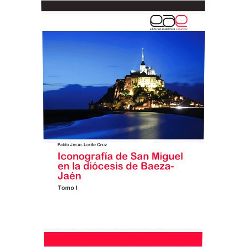 Pablo Jesús Lorite Cruz Iconografía de San Miguel en la diócesis de Baeza-Jaén: Tomo I (Spanish Edition)