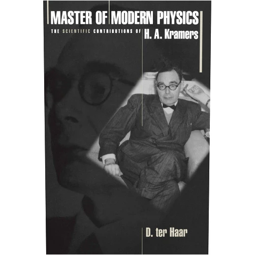 Dirk ter Haar Master of Modern Physics: The Scientific Contributions of H. A. Kramers (Princeton Series in Physics)