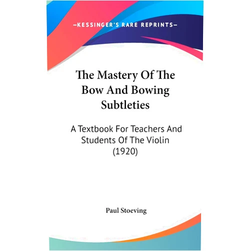 Paul Stoeving The Mastery Of The Bow And Bowing Subtleties: A Textbook For Teachers And Students Of The Violin (1920)