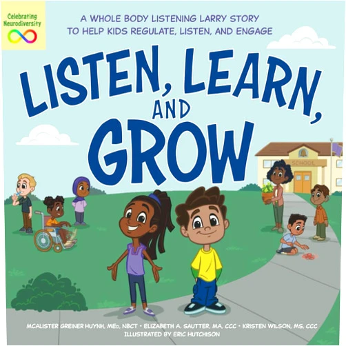 McAlister Greiner Huynh,Elizabeth A. Sautter,Kristen Wilson,Eric Hutchison Listen, Learn, and Grow: A Whole Body Listening Larry Story to Help Kids Regulate, Listen, and Engage