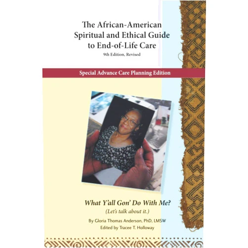Dr. Gloria Thomas Anderson LMSW,Tracee T Holloway The African-American Spiritual and Ethical Guide to End-of-Life Care, 9th Edition Revised: What Y'all Gon' Do With Me? (Let's talk about it.)