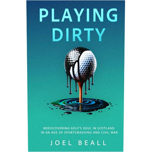 By Joel Beall (Author) Playing Dirty: Rediscovering Golf's Soul in Scotland in an Age of Sportswashing and Civil War