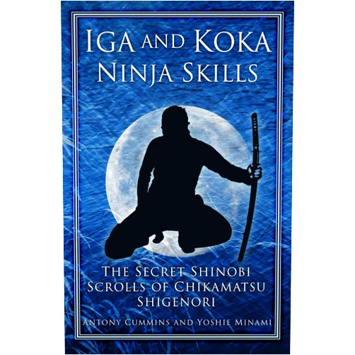Antony Cummins,Yoshie Minami Iga and Koka Ninja Skills: The Secret Shinobi Scrolls of Chikamatsu Shigenori