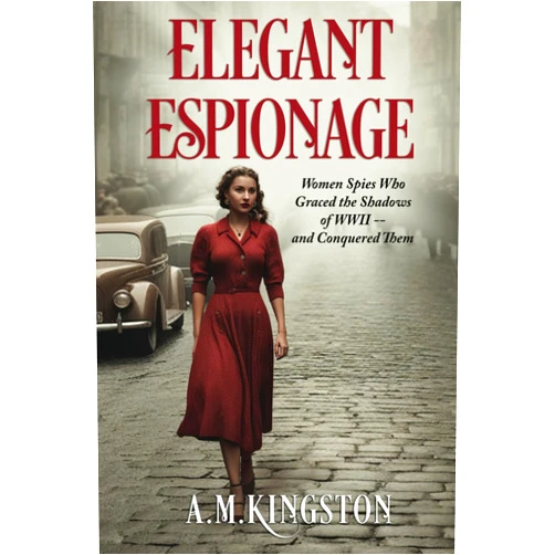 A. M. Kingston,James Lee,Trisha Fuentes Elegant Espionage: Women Spies Who Graced the Shadows of WW2- and Conquered Them