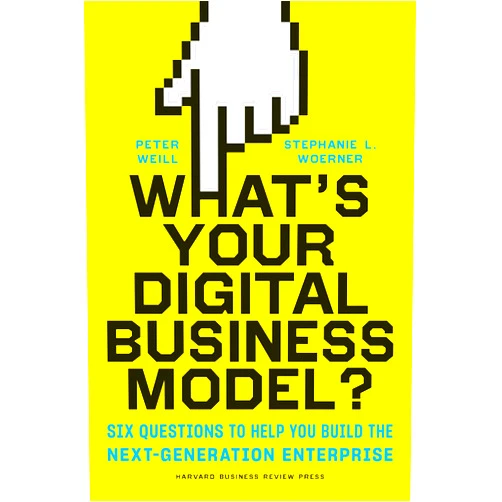 Peter Weill,Stephanie Woerner What's Your Digital Business Model?: Six Questions to Help You Build the Next-Generation Enterprise