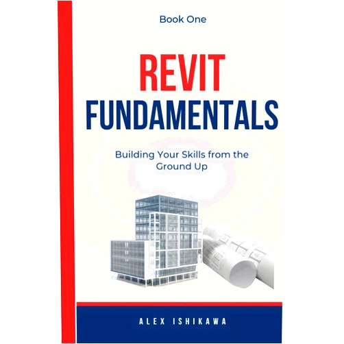 Alex Ishikawa Revit Fundamentals: Building Your Skills from the Ground Up - Book One