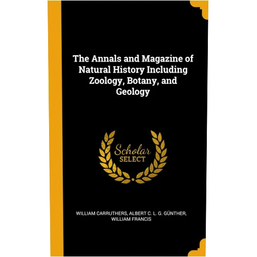 William Carruthers,Albert C. L. G. Günther,William Francis The Annals and Magazine of Natural History Including Zoology, Botany, and Geology