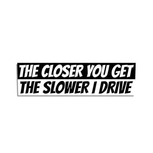 Crazy4Decals Large Auto Decal 10x3 Inch The Closer You Get, The Slower I Drive Sticker – Funny Car Bumper Decal for Car, Trucks, or RVs - Slow Down Warning, Humor Decal for Bumper or Window, Durable Bumper Sticker