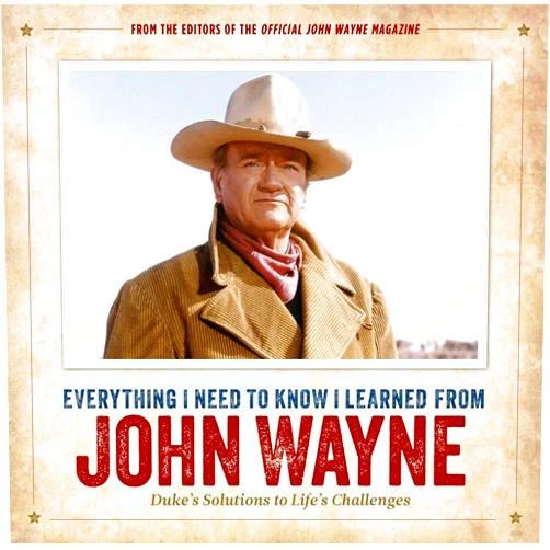 Editors of the Official John Wayne Magazine Everything I Need to Know I Learned from John Wayne: Duke’s Solutions to Life’s Challenges