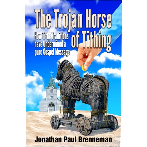 Jonathan Paul Brenneman,Arnolda May Brenneman The Trojan Horse of Tithing: How Tithe Traditions Have Undermined A Pure Gospel Message