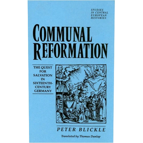 Professor of Modern History Peter Blickle Communal Reformation: The Quest for Salvation in the Sixteenth-Century Germany (Studies in Central European Histories)