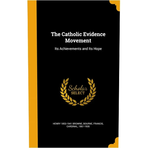 Henry 1853-1941 Browne,Francis Cardinal Bourne The Catholic Evidence Movement: Its Achievements and Its Hope