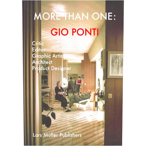 Gio Ponti,Manfredo di Robilant,Manuel Orazi,Cecilia Rostagni,Elena Dellapiana,Francesco Parisi,Fulvio Irace,Gabriele Neri,Mario Piazza,Paolo Rosselli More Than One: Gio Ponti: Critic, Editor, Graphic Artist, Architect, Product Designer