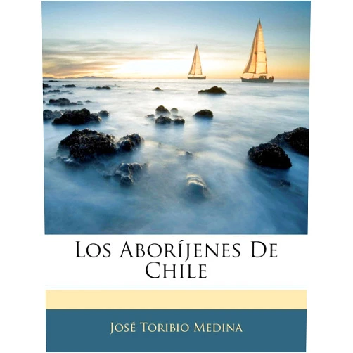 Josbe Toribio Medina Los Abor Jenes de Chile (Spanish Edition)