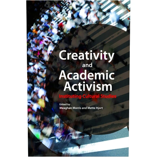 By Meaghan Morris (Editor), Mette Hjort (Editor) Creativity and Academic Activism: Instituting Cultural Studies