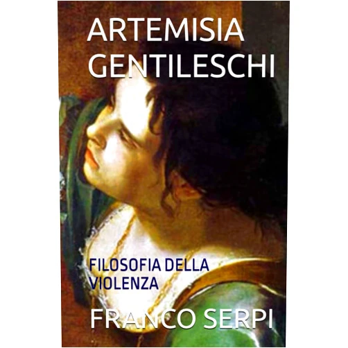 Italian Edition by FRANCO SERPI (Author) ARTEMISIA GENTILESCHI: FILOSOFIA DELLA VIOLENZA (Italian Edition)