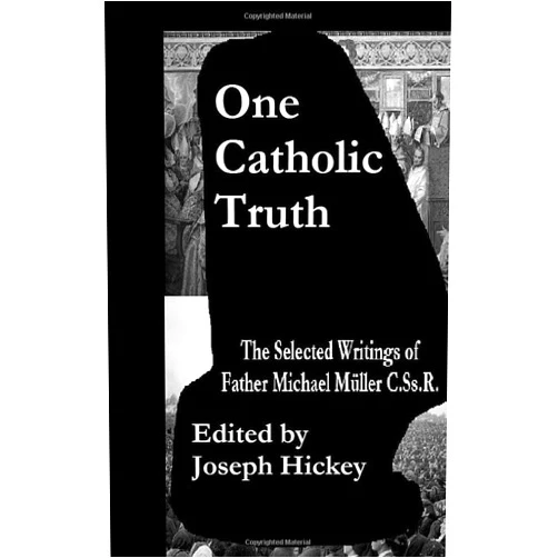 Fr. Michael Müller,Joseph Hickey One Catholic Truth: The Selected Writings of Father Michael Müller C.Ss.R.