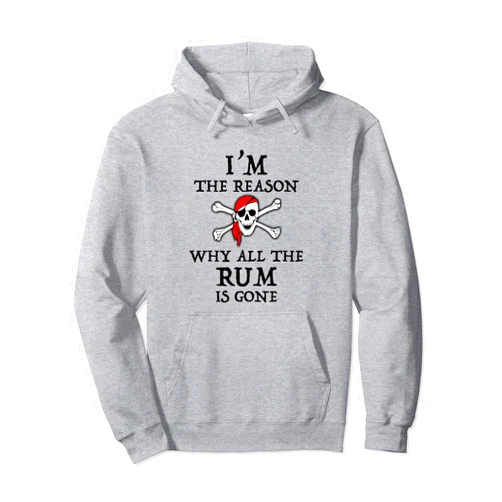 I'm The Reason The Rum Is Gone Funny Pirate Tees I'm The Reason Why All The Rum Is Gone Funny Pirate Pullover Hoodie