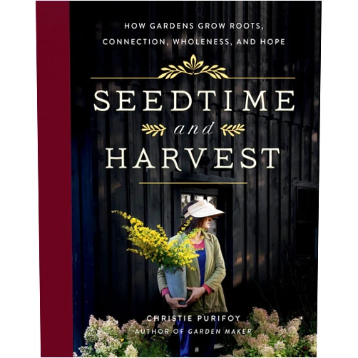 Christie Purifoy Seedtime and Harvest: How Gardens Grow Roots, Connection, Wholeness, and Hope