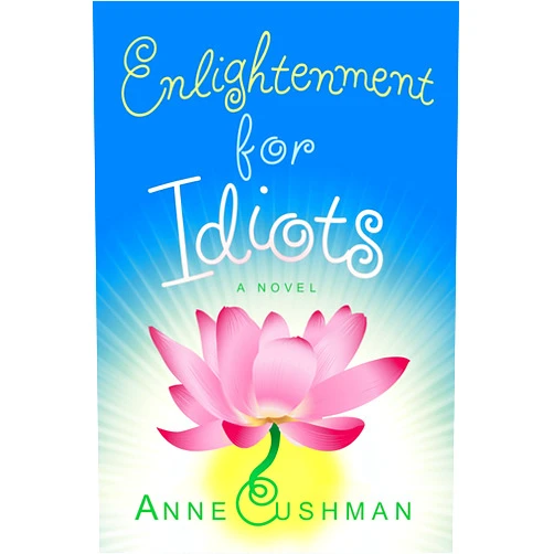 By Anne Cushman (Author) Format: Kindle Edition Enlightenment for Idiots: A Novel