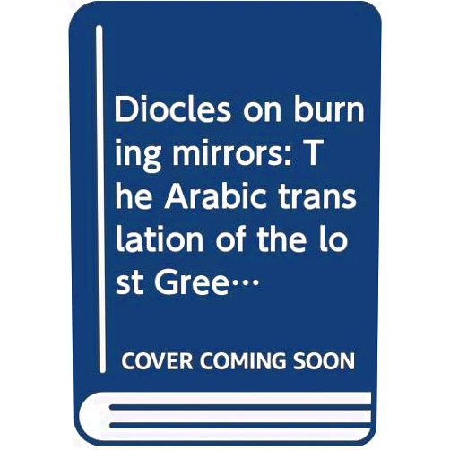 By G.J. Toomer (Author) Diocles on burning mirrors: The Arabic translation of the lost Greek original (Sources in the history of mathematics and physical sciences)