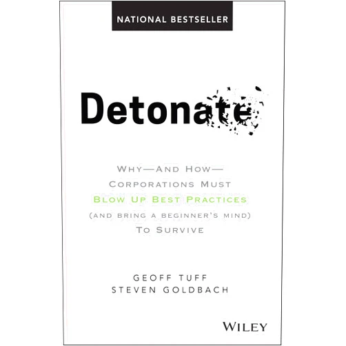 By Geoff Tuff (Author), Steven Goldbach (Author) Detonate: Why - And How - Corporations Must Blow Up Best Practices (and bring a beginner's mind) To Survive
