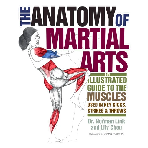 Lily Chou,Norman G. Link Ph.D. The Anatomy of Martial Arts: An Illustrated Guide to the Muscles Used for Each Strike, Kick, and Throw