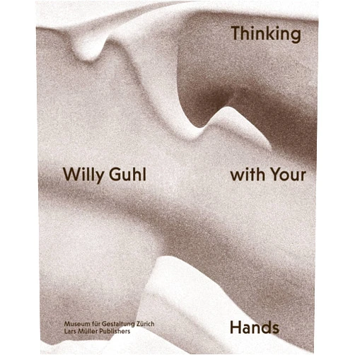 Willy Guhl,Renate Menzi,Ann-Kathrin Hörrlein,Catherine Ince,Dieter Mersch,Arthur Rüegg,Katrin Stowasser,Jasper Morrison Willy Guhl: Thinking with Your Hands
