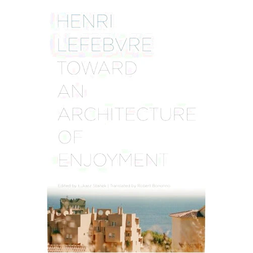 Henri Lefebvre,Lukasz Stanek,Robert Bononno Toward an Architecture of Enjoyment