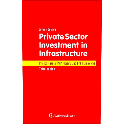 Jeffrey Delmon Private Sector Investment in Infrastructure: Project Finance, PPP Projects and PPP Frameworks