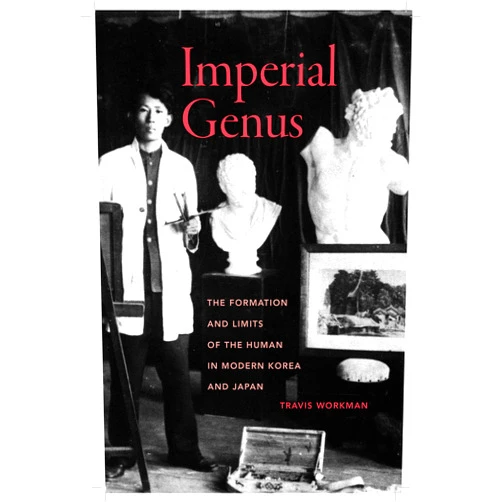 Travis Workman Imperial Genus: The Formation and Limits of the Human in Modern Korea and Japan (Asia Pacific Modern Book 14)