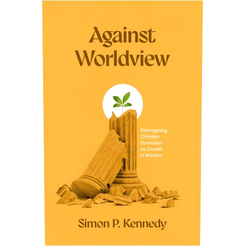 Simon P. Kennedy Against Worldview: Reimagining Christian Formation as Growth in Wisdom