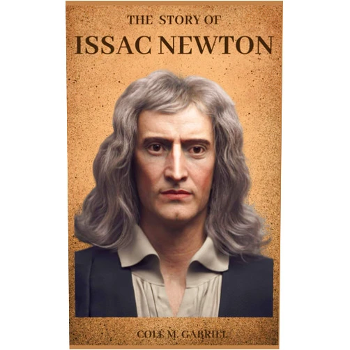 Cole M. Gabriel The Story Of Issac Newton: True story of Issac Newton and one of the greatest minds of all time