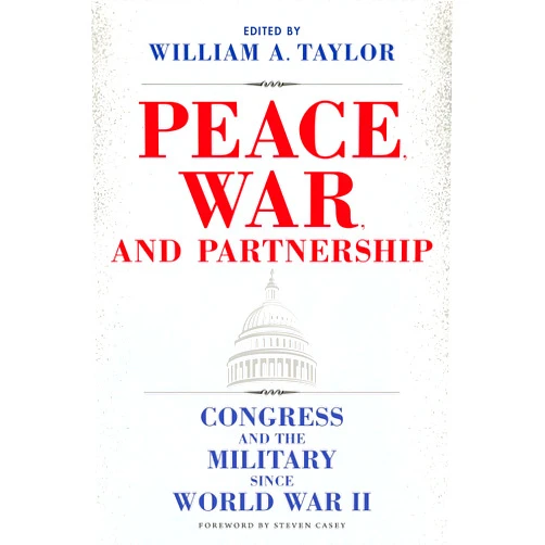 By William A. Taylor (Editor), Steven Casey (Foreword), Jeremy P. Maxwell (Contributor), Charles A. Stevenson (Contributor), Robert David Johnson (Contributor), Alexander A. Falbo-Wild (Contributor), Nathan Packard (Contributor), Jeffrey Crean (Contributor), D. Robert Worley (Contributor), Claire Leavitt (Contributor), Douglas L. Kriner (Contributor) & 8 more Peace, War, and Partnership: Congress and the Military since World War II (Williams-Ford Texas A&M University Military History Series)