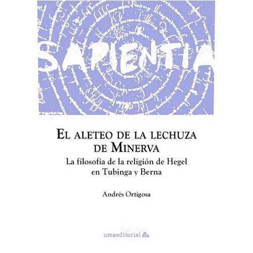 Spanish Edition by Andrés Ortigosa Peña (Author) El aleteo de la lechuza de Minerva: La filosofía de la religión de Hegel en Tubinga y Berna