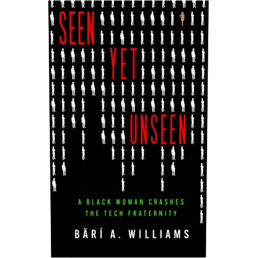 Bärí A. Williams Seen Yet Unseen: A Black Woman Crashes the Tech Fraternity