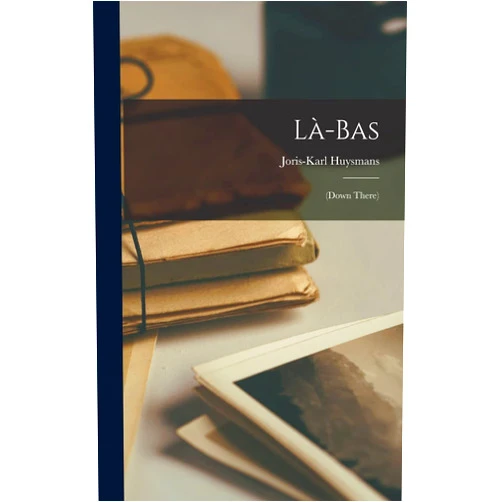 Joris-Karl Huysmans Là-bas: (Down There)