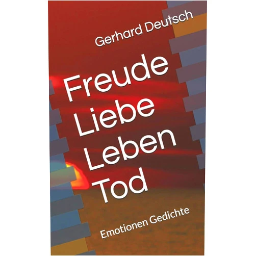 Gerhard Deutsch Freude Liebe Leben Tod: Emotionen Gedichte (German Edition)