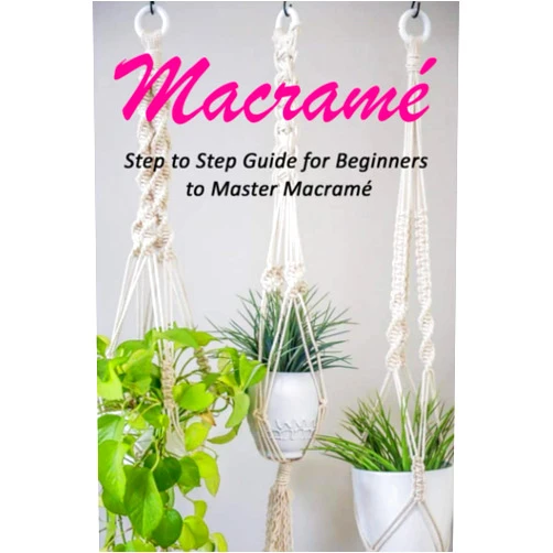 Celestina Ortiz Macramé : Step to Step Guide for Beginners to Master Macramé