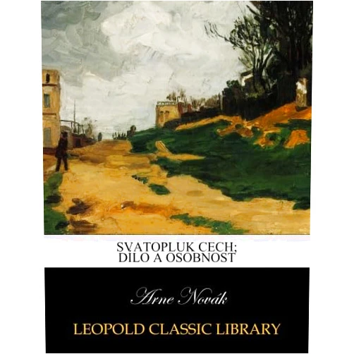 By Arne Novák (Author) Svatopluk cech; dílo a osobnost