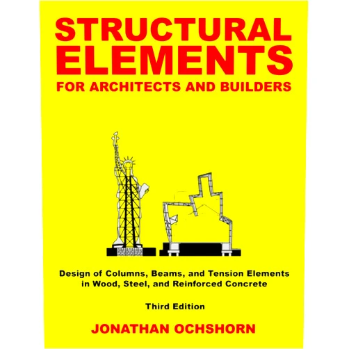 Jonathan Ochshorn Structural Elements for Architects and Builders: Design of columns, beams, and tension elements in wood, steel, and reinforced concrete