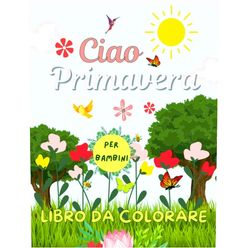Hannah Laam Press Ciao Primavera Libro da colorare per bambini: 51 fantastiche immagini da colorare sulla primavera con uccelli, fiori, api, natura e molto altro ... e bambini dai 4 anni in su (Italian Edition)