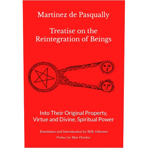 M R Osborne,Matt Fletcher Martinez de Pasqually - Treatise on the Reintegration of Beings Into Their Original Property, Virtue and Divine, Spiritual Power (The Élus Coëns Collection)