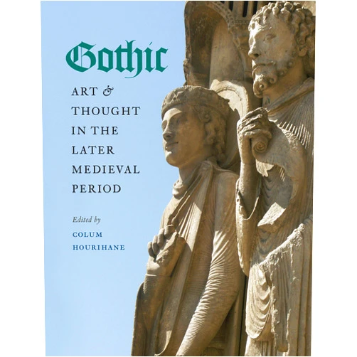Colum Hourihane Gothic Art and Thought in the Later Medieval Period: Essays in Honor of Willibald Sauerländer (The Index of Christian Art: Occasional Papers)