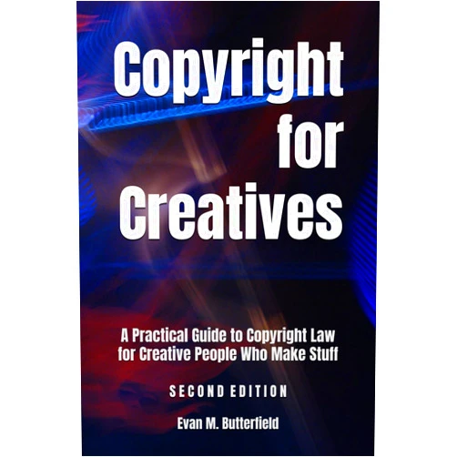 Evan M Butterfield MA, JD Copyright for Creatives: A Practical Guide to Copyright Law for Creative People Who Make Stuff