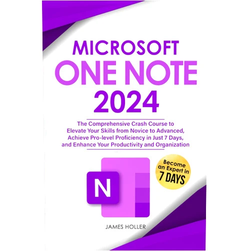 James Holler Microsoft OneNote: The Comprehensive Crash Course to Elevate Your Skills from Novice to Advanced, Achieve Pro-level Proficiency in Just 7 Days, and Enhance Your Productivity and Organization