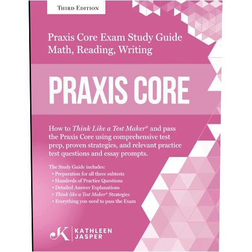 Kathleen Jasper Ed.D. Praxis Core Study Guide: How to Think Like a Test Maker and pass the Praxis Core Exam by using a comprehensive test prep, proven strategies, relevant practice test questions, and essay prompts.
